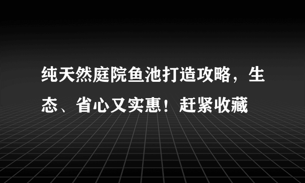 纯天然庭院鱼池打造攻略，生态、省心又实惠！赶紧收藏