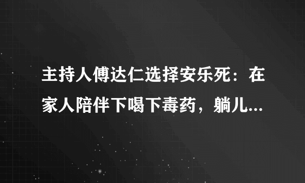 主持人傅达仁选择安乐死：在家人陪伴下喝下毒药，躺儿子怀中离世