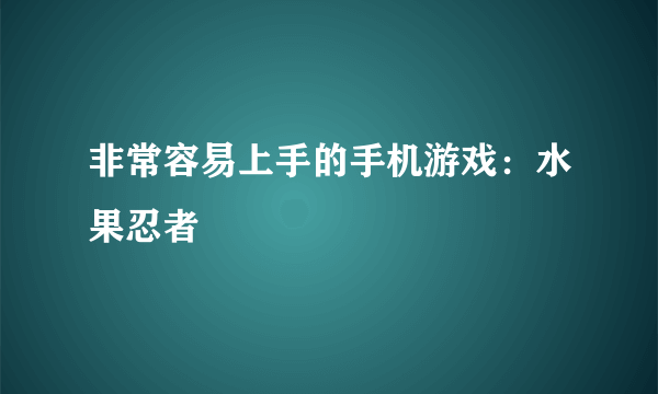 非常容易上手的手机游戏：水果忍者