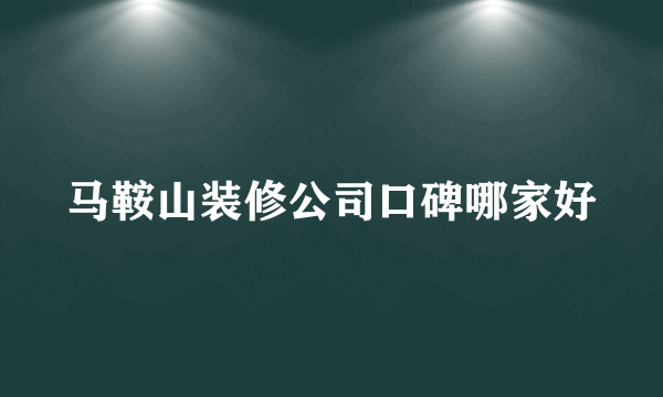 马鞍山装修公司口碑哪家好