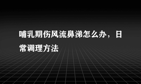 哺乳期伤风流鼻涕怎么办，日常调理方法