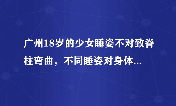 广州18岁的少女睡姿不对致脊柱弯曲，不同睡姿对身体有什么危害？