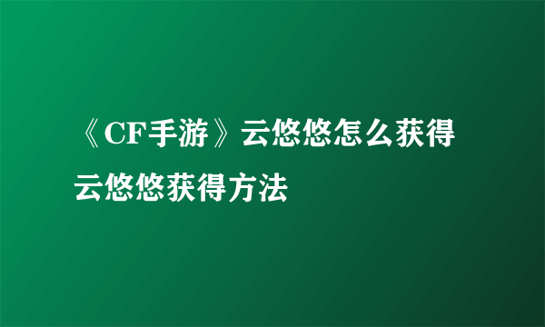 《CF手游》云悠悠怎么获得 云悠悠获得方法