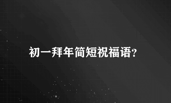 初一拜年简短祝福语？