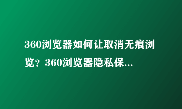 360浏览器如何让取消无痕浏览？360浏览器隐私保护在哪里?