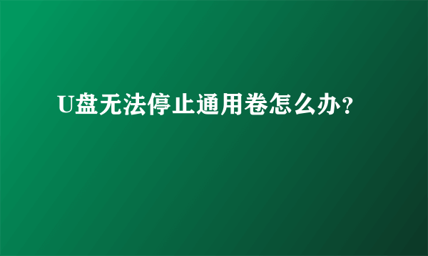 U盘无法停止通用卷怎么办？