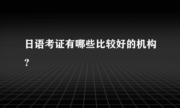 日语考证有哪些比较好的机构？