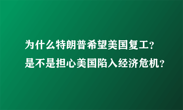 为什么特朗普希望美国复工？是不是担心美国陷入经济危机？