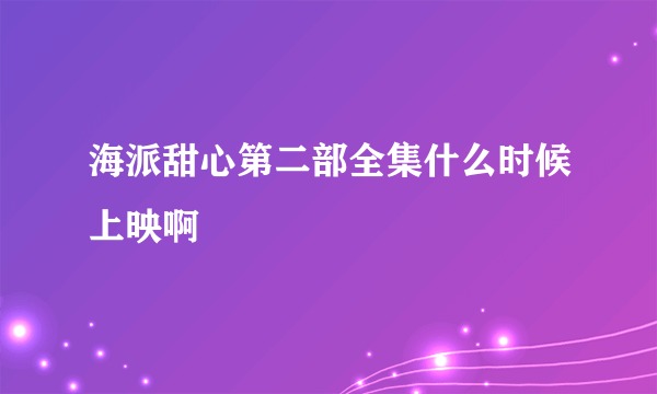 海派甜心第二部全集什么时候上映啊