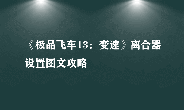 《极品飞车13：变速》离合器设置图文攻略