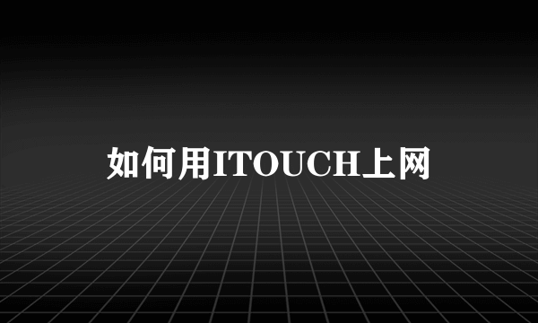 如何用ITOUCH上网