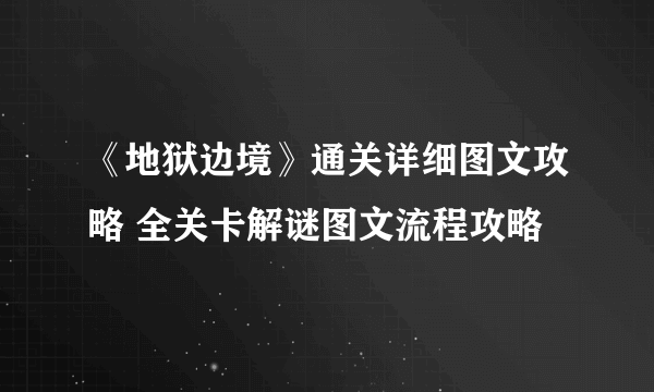 《地狱边境》通关详细图文攻略 全关卡解谜图文流程攻略