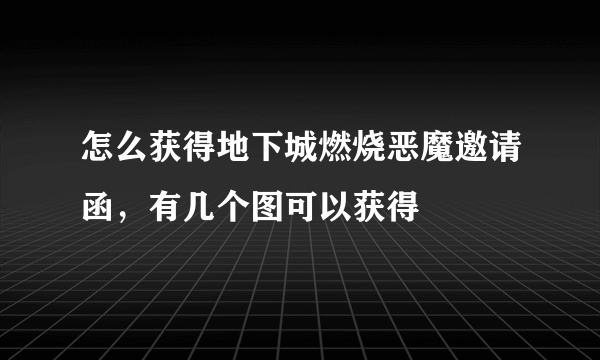 怎么获得地下城燃烧恶魔邀请函，有几个图可以获得