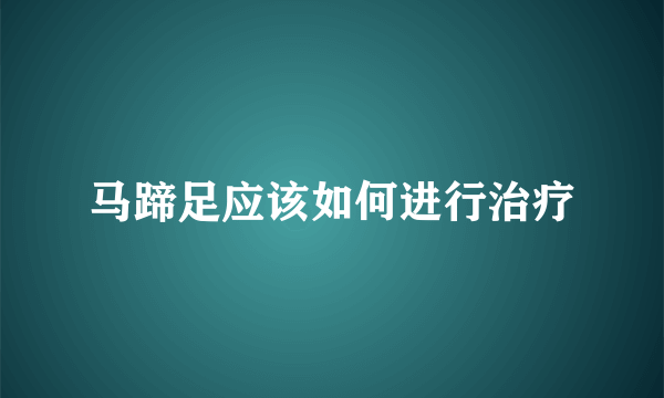 马蹄足应该如何进行治疗