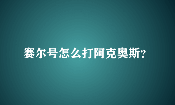 赛尔号怎么打阿克奥斯？