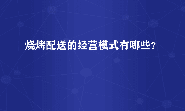 烧烤配送的经营模式有哪些？