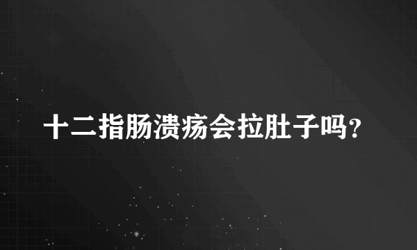 十二指肠溃疡会拉肚子吗？