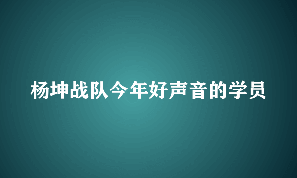 杨坤战队今年好声音的学员