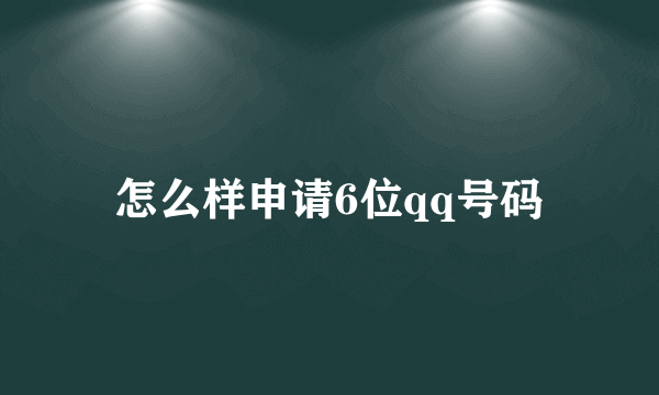 怎么样申请6位qq号码