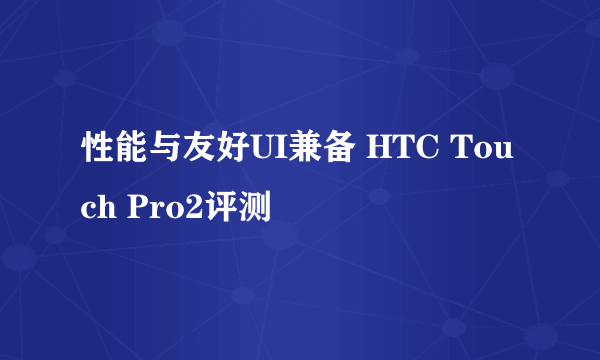 性能与友好UI兼备 HTC Touch Pro2评测