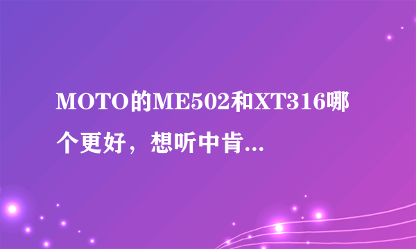 MOTO的ME502和XT316哪个更好，想听中肯详细点的建议