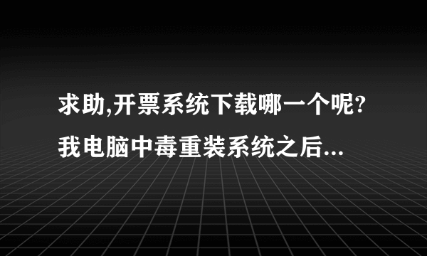 求助,开票系统下载哪一个呢?我电脑中毒重装系统之后,不知道去哪下载软件,我是河北的 用的交大龙山的软