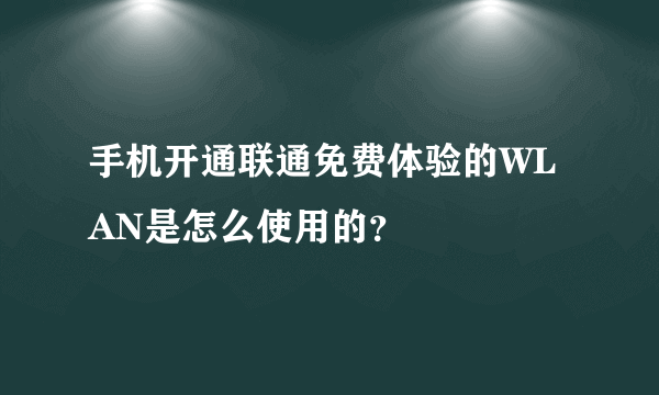 手机开通联通免费体验的WLAN是怎么使用的？