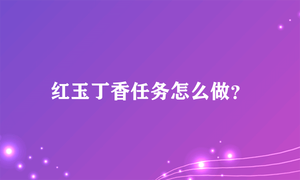 红玉丁香任务怎么做？