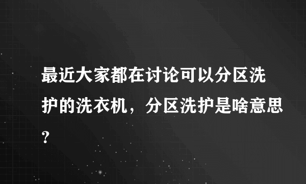 最近大家都在讨论可以分区洗护的洗衣机，分区洗护是啥意思？