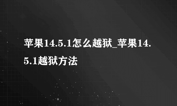 苹果14.5.1怎么越狱_苹果14.5.1越狱方法