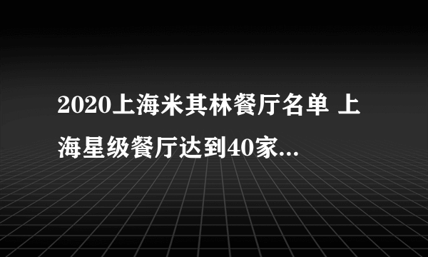 2020上海米其林餐厅名单 上海星级餐厅达到40家（完整版）