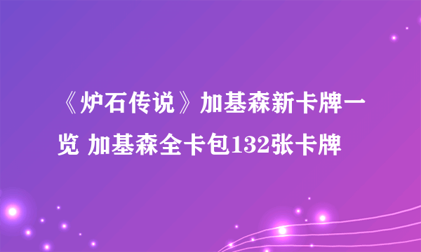 《炉石传说》加基森新卡牌一览 加基森全卡包132张卡牌