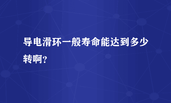 导电滑环一般寿命能达到多少转啊？