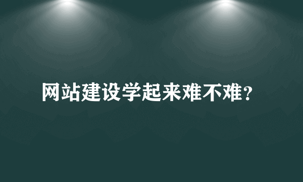 网站建设学起来难不难？