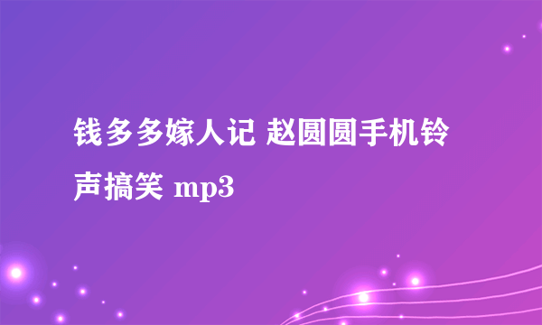 钱多多嫁人记 赵圆圆手机铃声搞笑 mp3