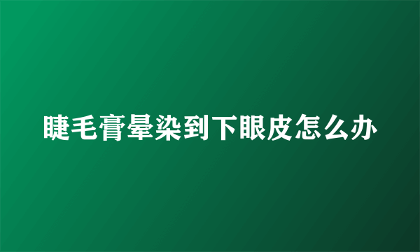 睫毛膏晕染到下眼皮怎么办