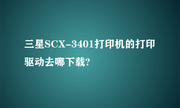 三星SCX-3401打印机的打印驱动去哪下载?