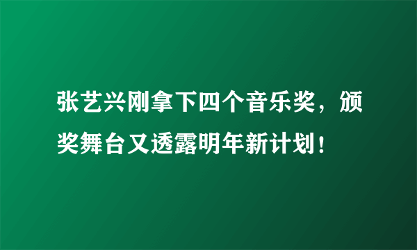 张艺兴刚拿下四个音乐奖，颁奖舞台又透露明年新计划！