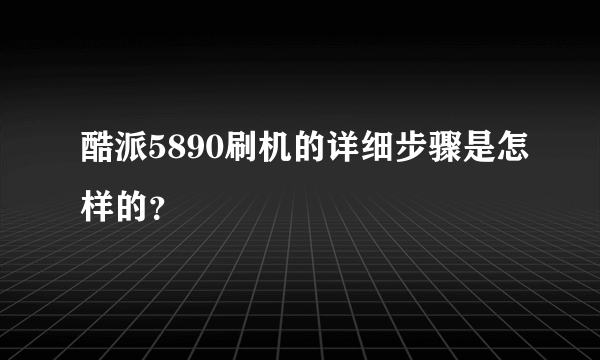 酷派5890刷机的详细步骤是怎样的？