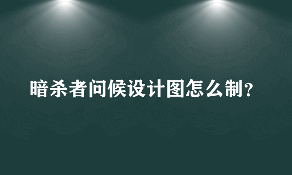 暗杀者问候设计图怎么制？