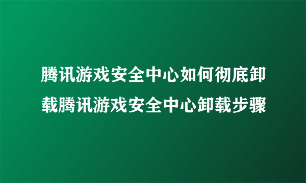 腾讯游戏安全中心如何彻底卸载腾讯游戏安全中心卸载步骤