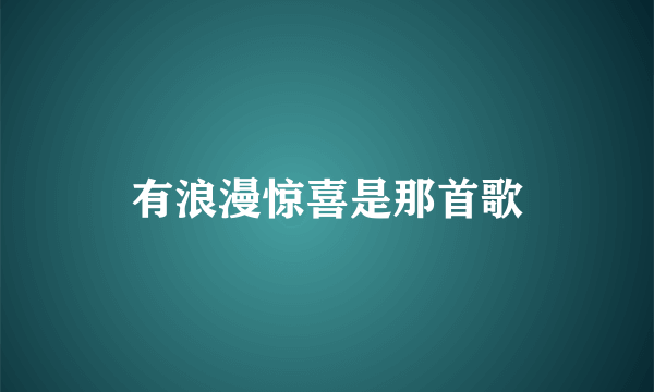 有浪漫惊喜是那首歌