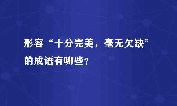 形容“十分完美，毫无欠缺”的成语有哪些？