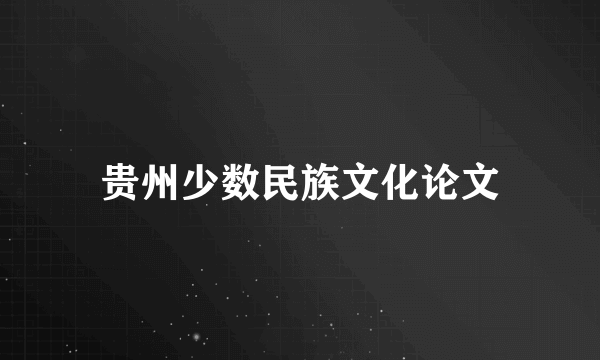 贵州少数民族文化论文