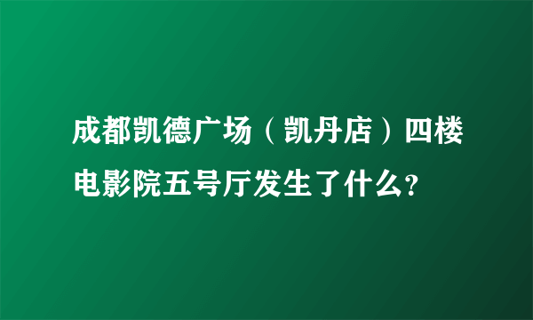 成都凯德广场（凯丹店）四楼电影院五号厅发生了什么？