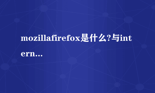 mozillafirefox是什么?与internet explorer有什么区别?