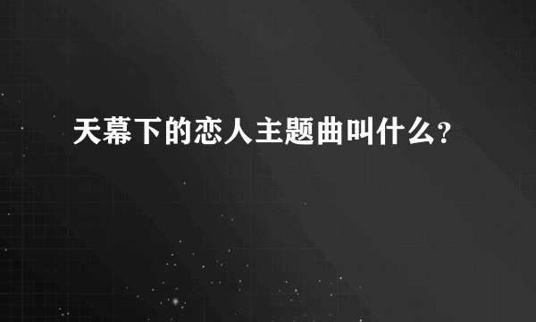 天幕下的恋人主题曲叫什么？