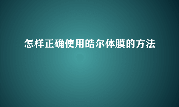 怎样正确使用皓尔体膜的方法