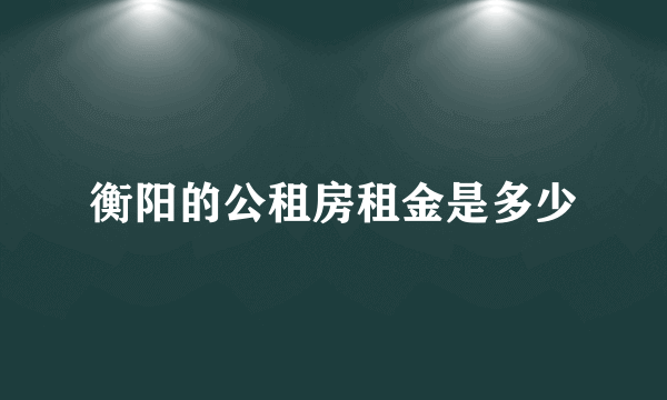 衡阳的公租房租金是多少