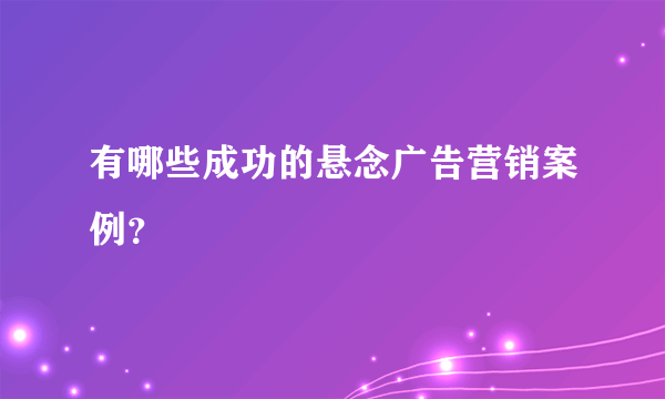 有哪些成功的悬念广告营销案例？